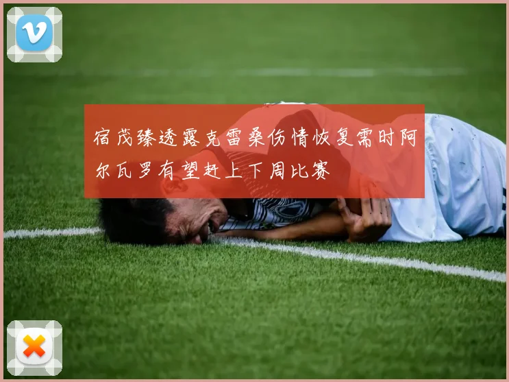 宿茂臻透露克雷桑伤情恢复需时阿尔瓦罗有望赶上下周比赛