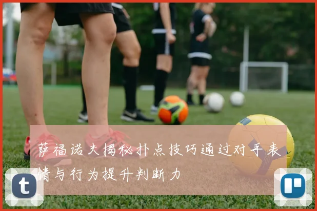 萨福诺夫揭秘扑点技巧通过对手表情与行为提升判断力