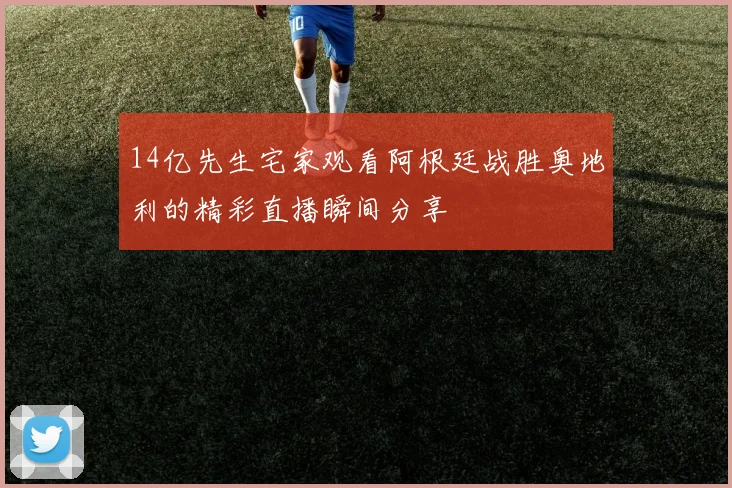 14亿先生宅家观看阿根廷战胜奥地利的精彩直播瞬间分享
